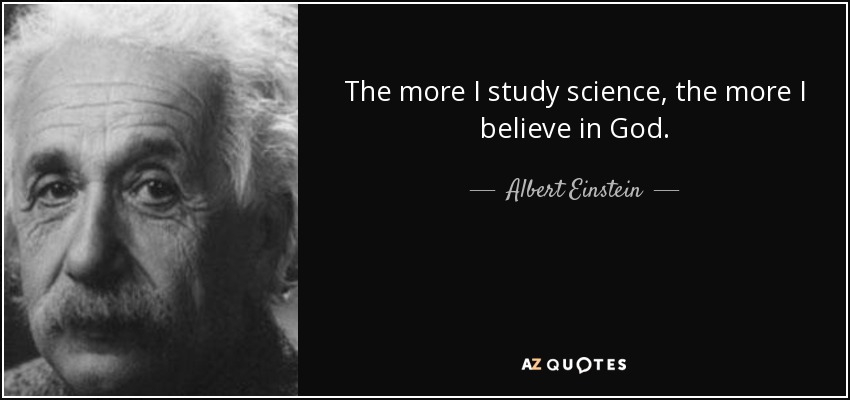 The more I study science, the more I believe in God. - Albert Einstein