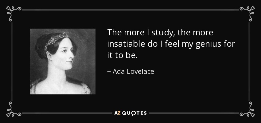 The more I study, the more insatiable do I feel my genius for it to be. - Ada Lovelace