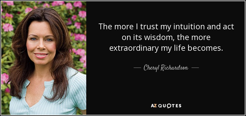 The more I trust my intuition and act on its wisdom, the more extraordinary my life becomes. - Cheryl Richardson