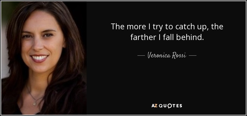 The more I try to catch up, the farther I fall behind. - Veronica Rossi