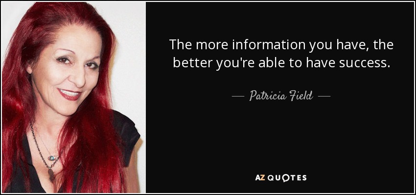 The more information you have, the better you're able to have success. - Patricia Field