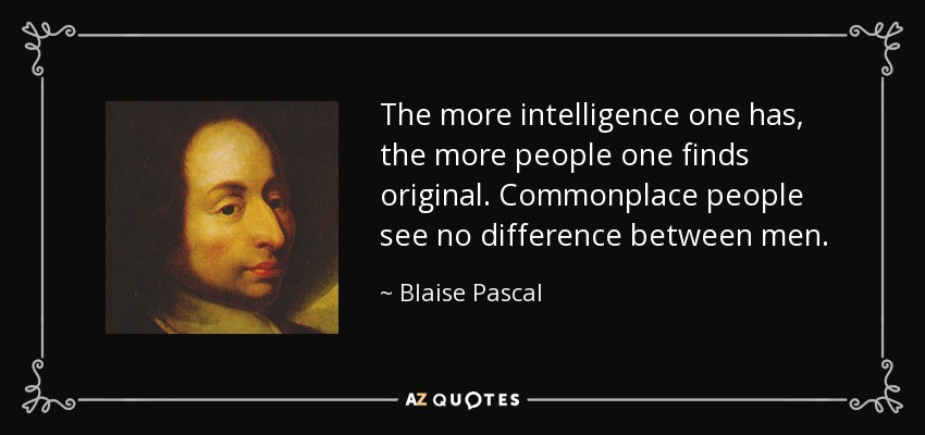 The more intelligence one has, the more people one finds original. Commonplace people see no difference between men. - Blaise Pascal