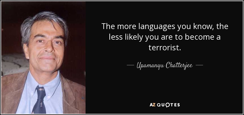The more languages you know, the less likely you are to become a terrorist. - Upamanyu Chatterjee