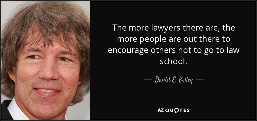 The more lawyers there are, the more people are out there to encourage others not to go to law school. - David E. Kelley