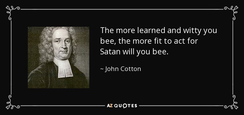 The more learned and witty you bee, the more fit to act for Satan will you bee. - John Cotton