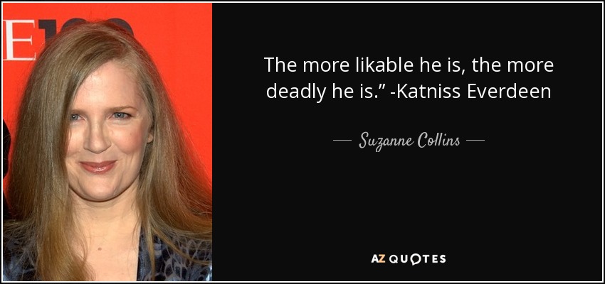 The more likable he is, the more deadly he is.” -Katniss Everdeen - Suzanne Collins