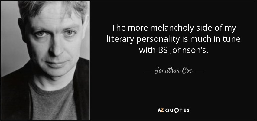 The more melancholy side of my literary personality is much in tune with BS Johnson's. - Jonathan Coe