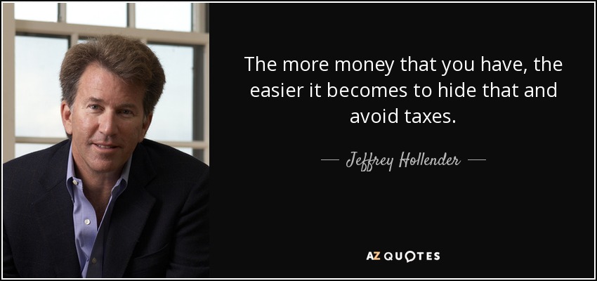 The more money that you have, the easier it becomes to hide that and avoid taxes. - Jeffrey Hollender