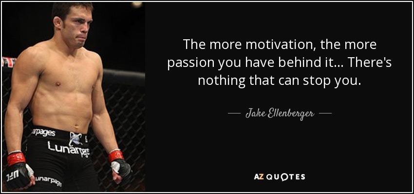 The more motivation, the more passion you have behind it... There's nothing that can stop you. - Jake Ellenberger