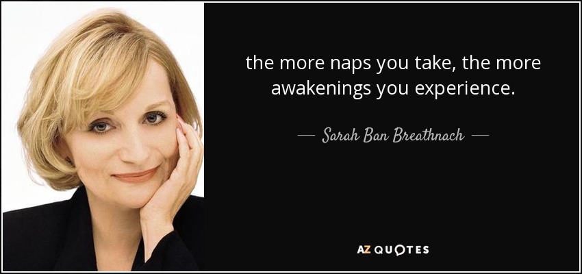 the more naps you take, the more awakenings you experience. - Sarah Ban Breathnach