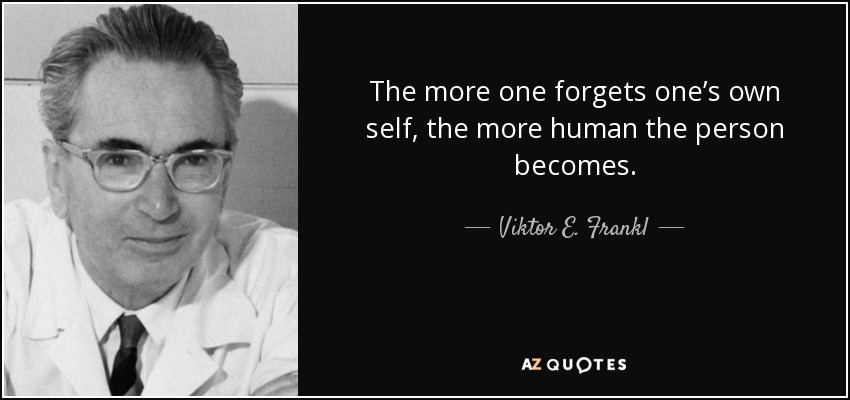 The more one forgets one’s own self, the more human the person becomes. - Viktor E. Frankl