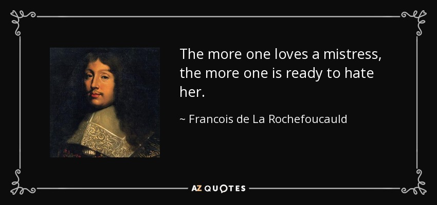 The more one loves a mistress, the more one is ready to hate her. - Francois de La Rochefoucauld