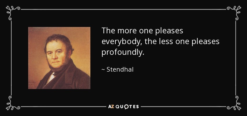 The more one pleases everybody, the less one pleases profoundly. - Stendhal