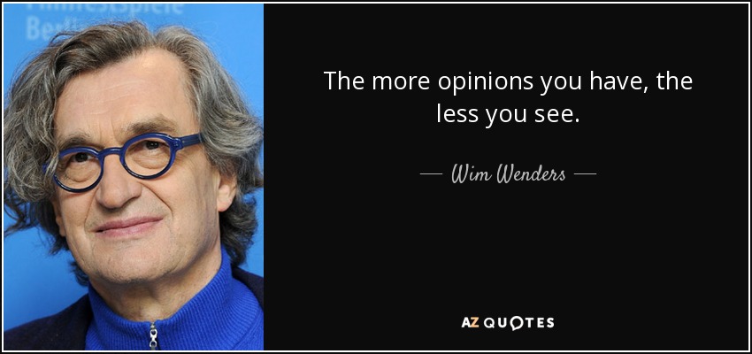 The more opinions you have, the less you see. - Wim Wenders