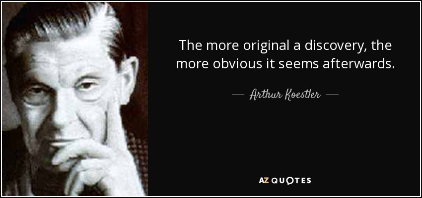 The more original a discovery, the more obvious it seems afterwards. - Arthur Koestler
