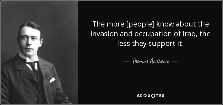 The more [people] know about the invasion and occupation of Iraq, the less they support it. - Thomas Andrews