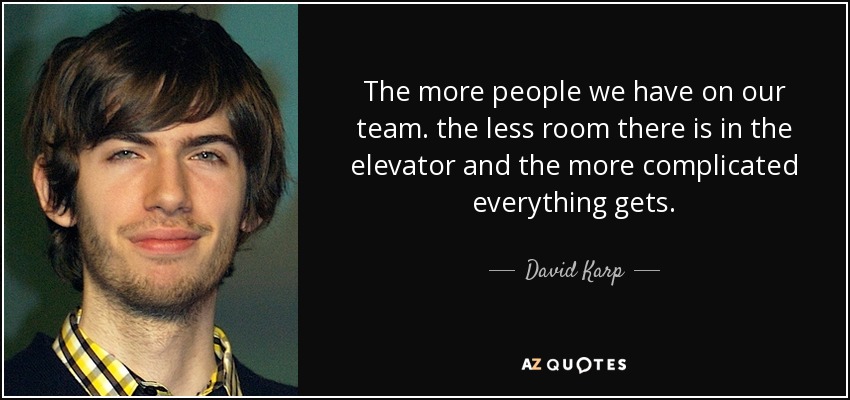 The more people we have on our team. the less room there is in the elevator and the more complicated everything gets. - David Karp