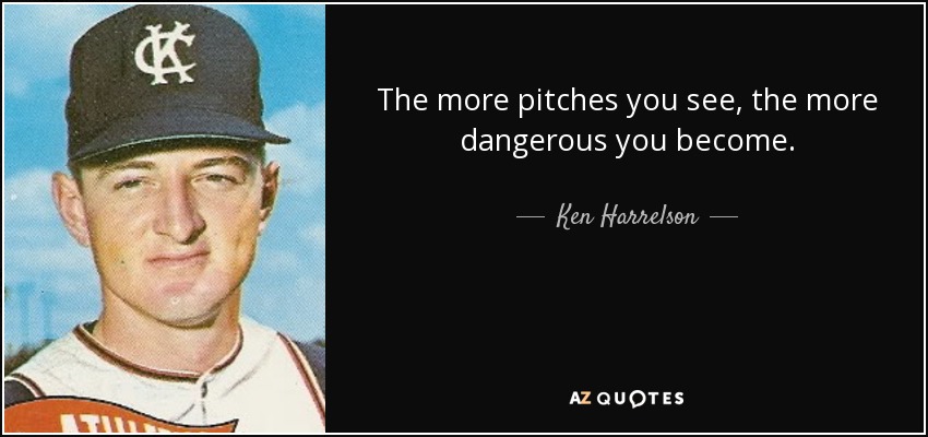 The more pitches you see, the more dangerous you become. - Ken Harrelson