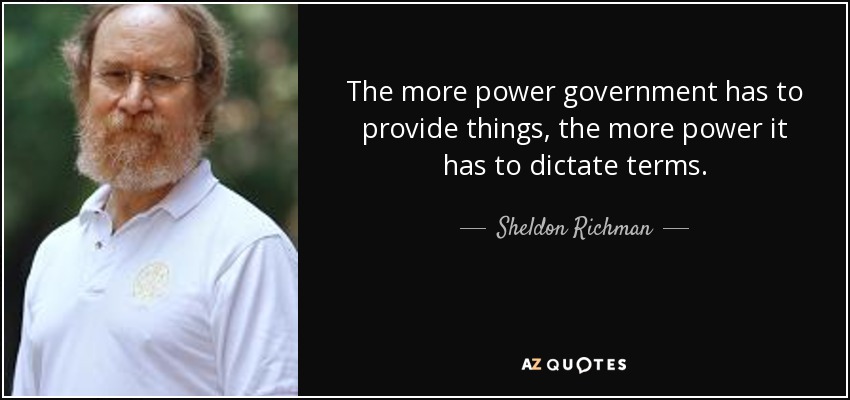 The more power government has to provide things, the more power it has to dictate terms. - Sheldon Richman