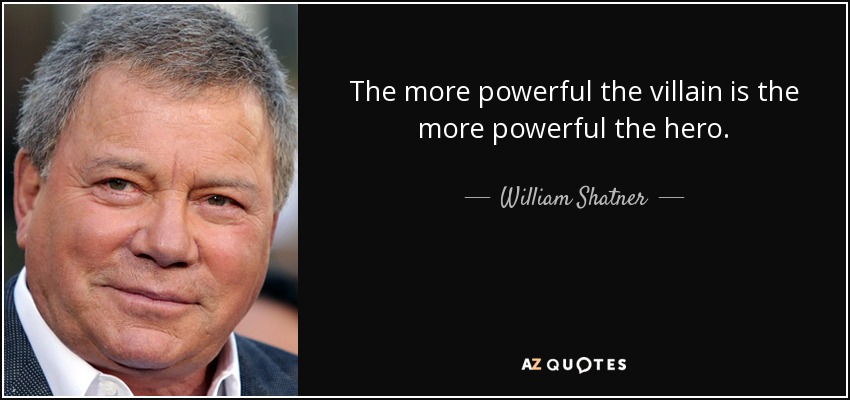 The more powerful the villain is the more powerful the hero. - William Shatner