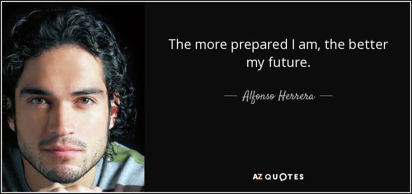 The more prepared I am, the better my future. - Alfonso Herrera