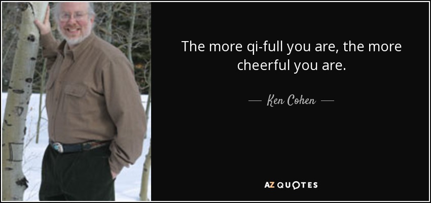 The more qi-full you are, the more cheerful you are. - Ken Cohen