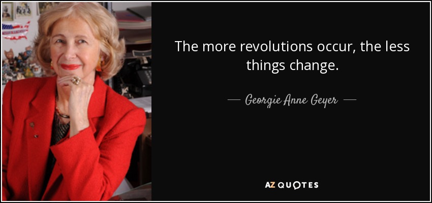 The more revolutions occur, the less things change. - Georgie Anne Geyer