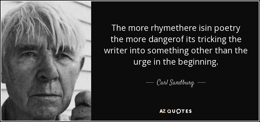 The more rhymethere isin poetry the more dangerof its tricking the writer into something other than the urge in the beginning. - Carl Sandburg