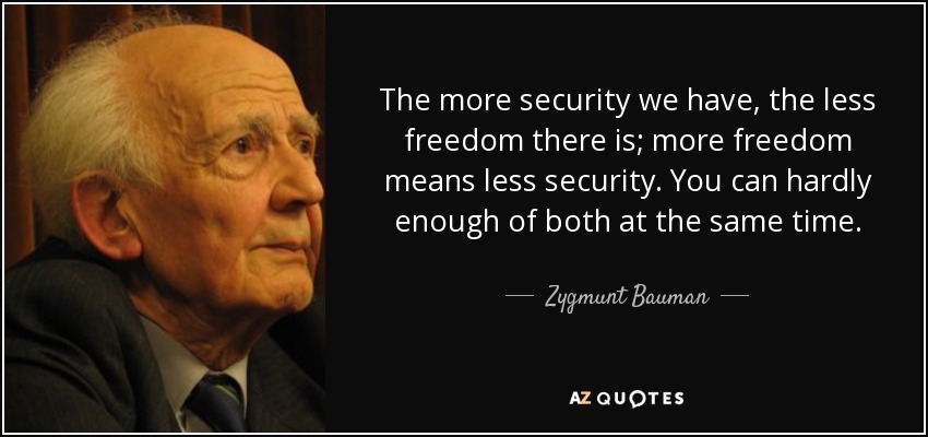 The more security we have, the less freedom there is; more freedom means less security. You can hardly enough of both at the same time. - Zygmunt Bauman