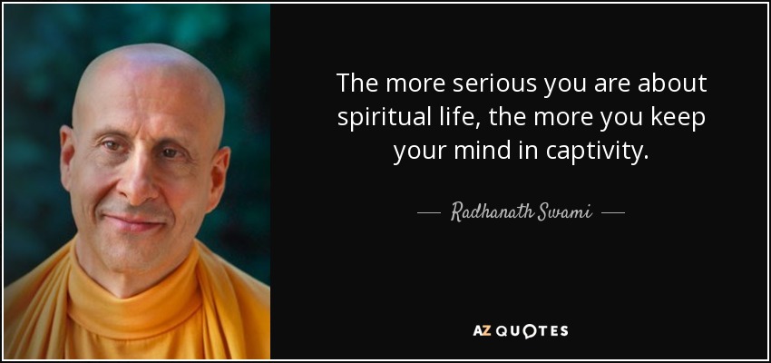 The more serious you are about spiritual life, the more you keep your mind in captivity. - Radhanath Swami