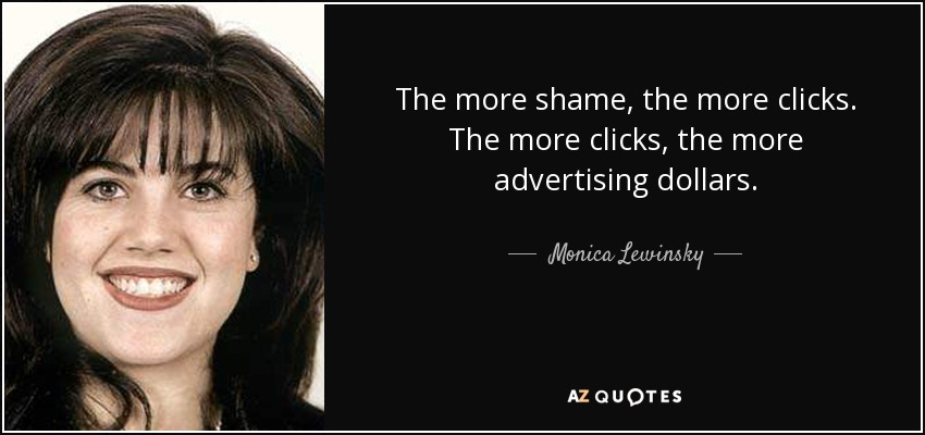 The more shame, the more clicks. The more clicks, the more advertising dollars. - Monica Lewinsky