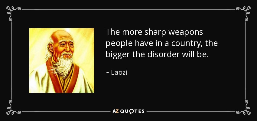The more sharp weapons people have in a country, the bigger the disorder will be. - Laozi