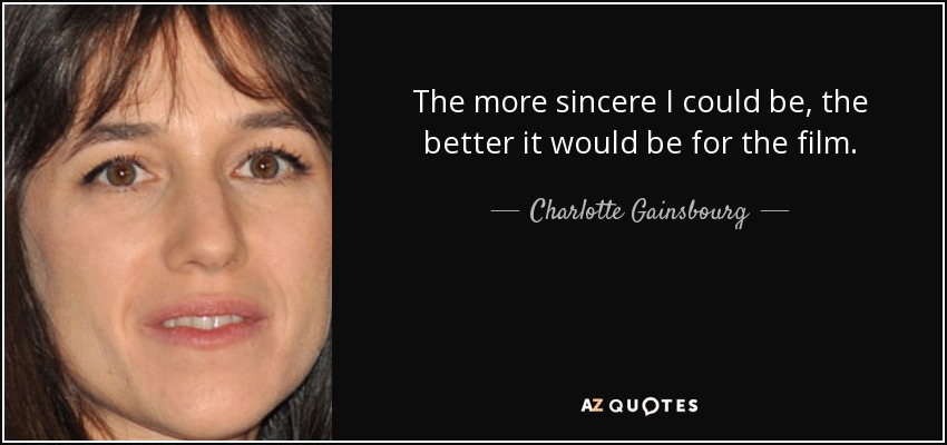 The more sincere I could be, the better it would be for the film. - Charlotte Gainsbourg