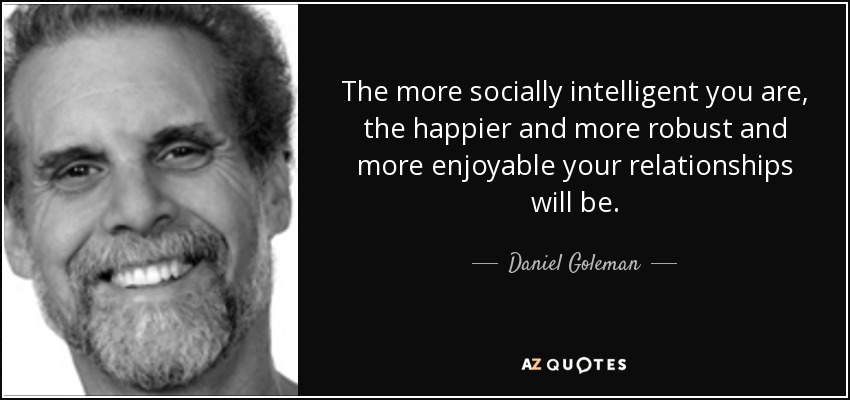 The more socially intelligent you are, the happier and more robust and more enjoyable your relationships will be. - Daniel Goleman