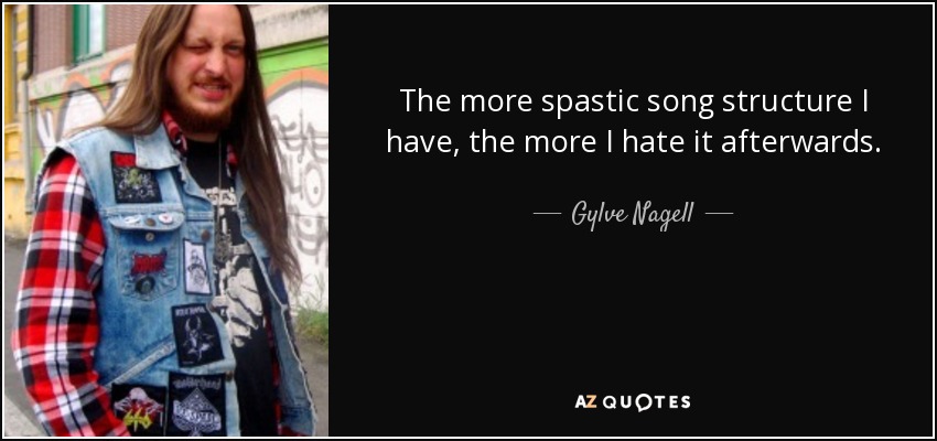 The more spastic song structure I have, the more I hate it afterwards. - Gylve Nagell