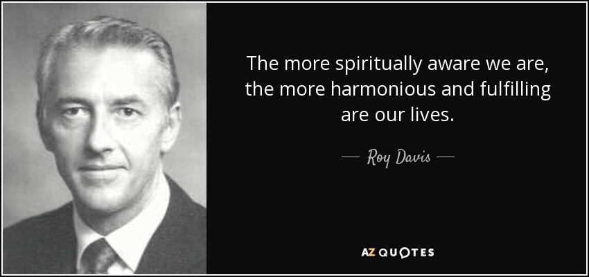The more spiritually aware we are, the more harmonious and fulfilling are our lives. - Roy Davis