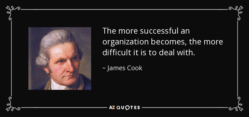 The more successful an organization becomes, the more difficult it is to deal with. - James Cook