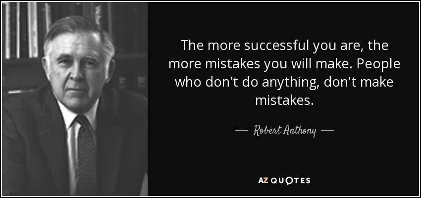 The more successful you are, the more mistakes you will make. People who don't do anything, don't make mistakes. - Robert Anthony