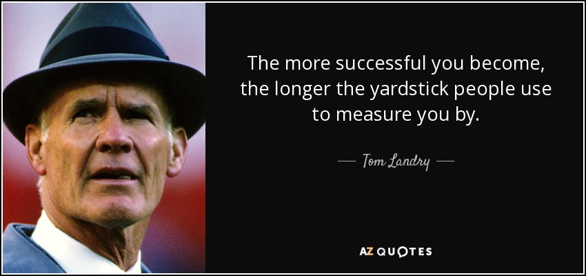 The more successful you become, the longer the yardstick people use to measure you by. - Tom Landry