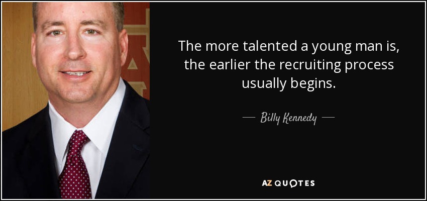 The more talented a young man is, the earlier the recruiting process usually begins. - Billy Kennedy