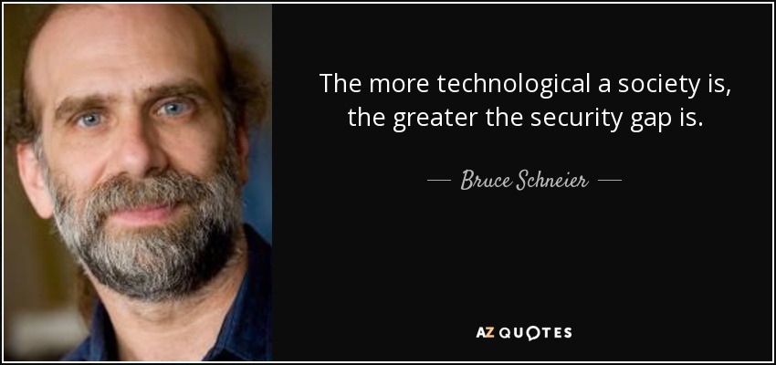 The more technological a society is, the greater the security gap is. - Bruce Schneier