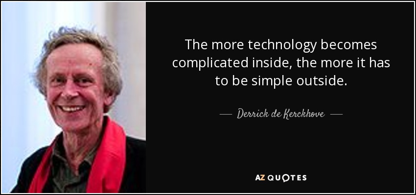 The more technology becomes complicated inside, the more it has to be simple outside. - Derrick de Kerckhove