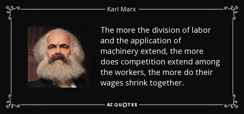 The more the division of labor and the application of machinery extend, the more does competition extend among the workers, the more do their wages shrink together. - Karl Marx