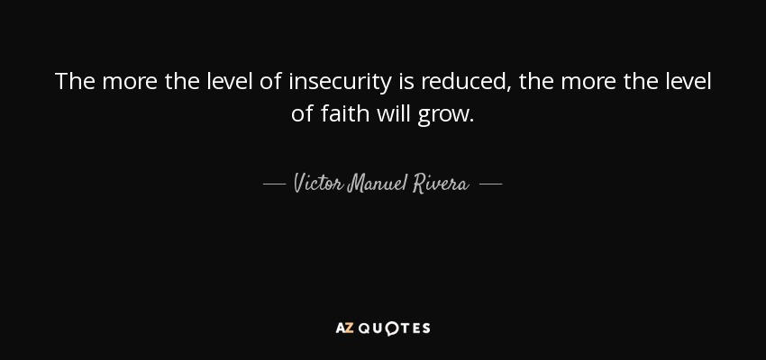 The more the level of insecurity is reduced, the more the level of faith will grow. - Victor Manuel Rivera