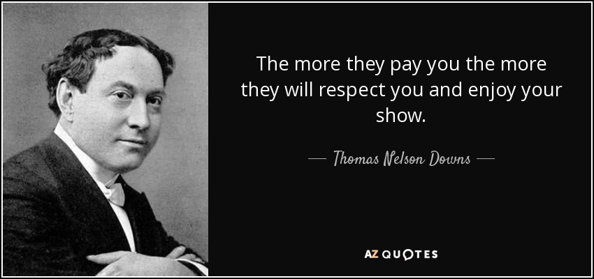 The more they pay you the more they will respect you and enjoy your show. - Thomas Nelson Downs