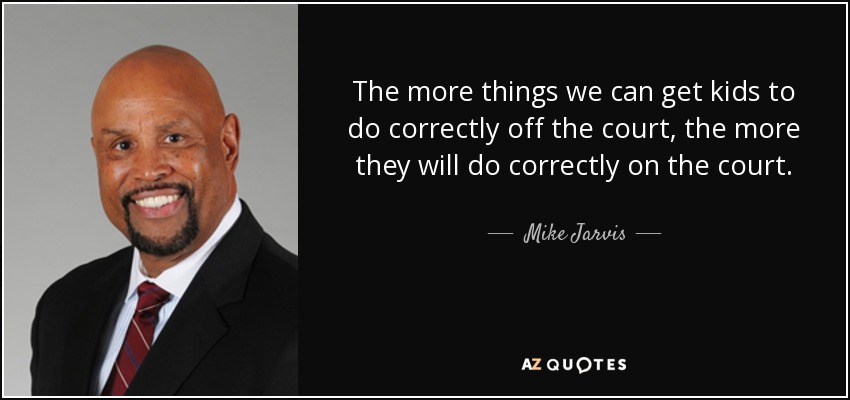 The more things we can get kids to do correctly off the court, the more they will do correctly on the court. - Mike Jarvis
