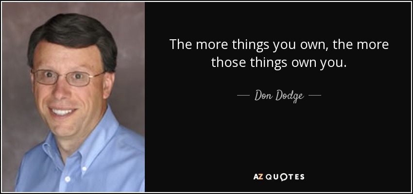 The more things you own, the more those things own you. - Don Dodge