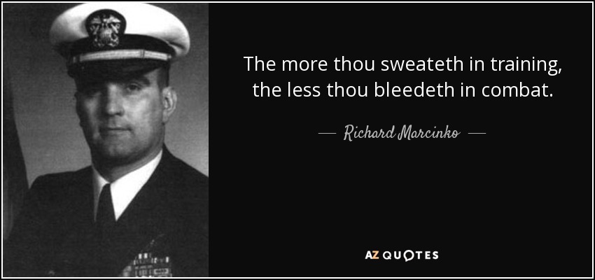 The more thou sweateth in training, the less thou bleedeth in combat. - Richard Marcinko
