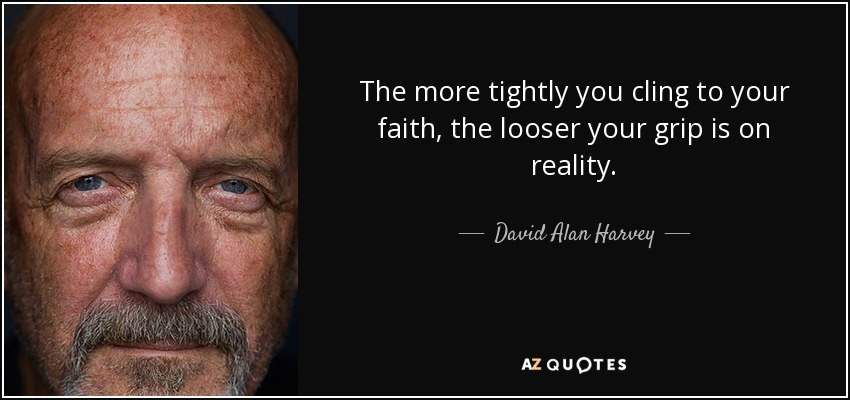 The more tightly you cling to your faith, the looser your grip is on reality. - David Alan Harvey
