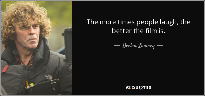 The more times people laugh, the better the film is. - Declan Lowney
